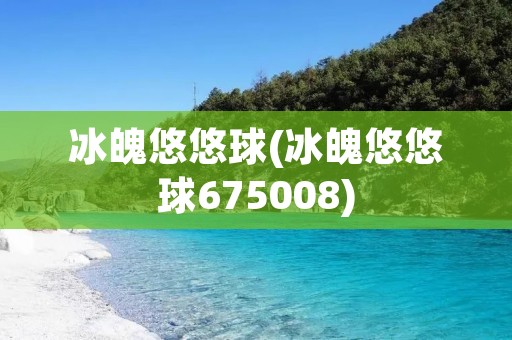 冰魄悠悠球(冰魄悠悠球675008)