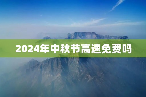 2024年中秋节高速免费吗