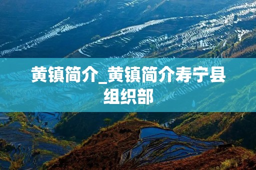 黄镇简介_黄镇简介寿宁县组织部 黄镇简介_黄镇简介寿宁县组织部