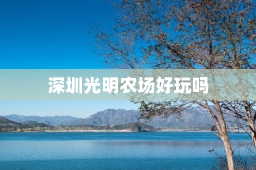 深圳光明农场好玩吗