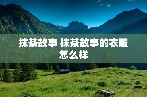 抹茶故事 抹茶故事的衣服怎么样