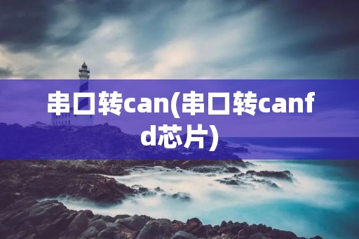 串口转can(串口转canfd芯片)