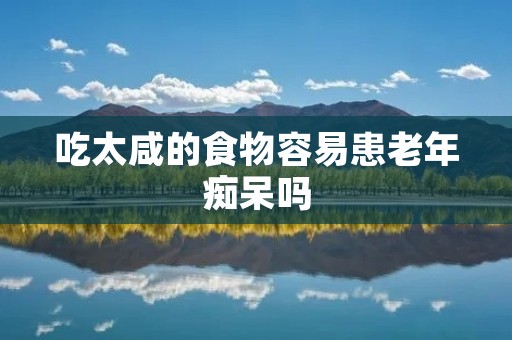 吃太咸的食物容易患老年痴呆吗