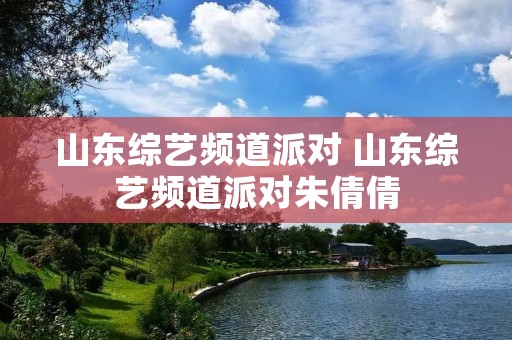山东综艺频道派对 山东综艺频道派对朱倩倩