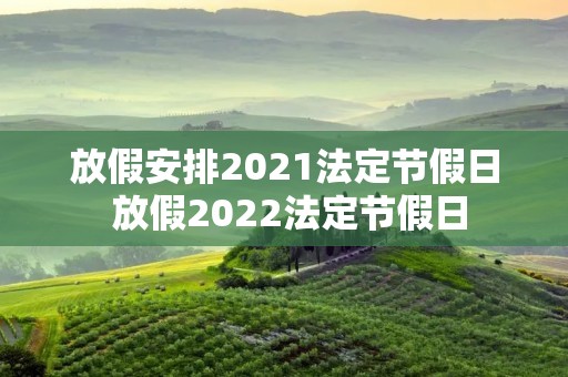放假安排2021法定节假日 放假2022法定节假日
