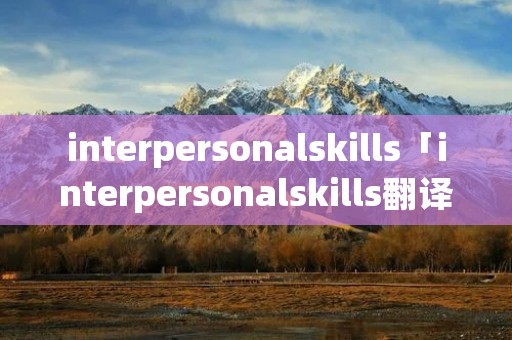 interpersonalskills「interpersonalskills翻译」