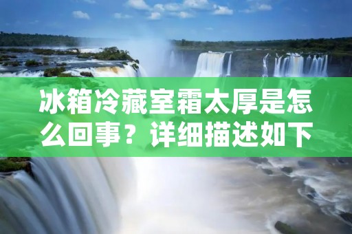 冰箱冷藏室霜太厚是怎么回事？详细描述如下：