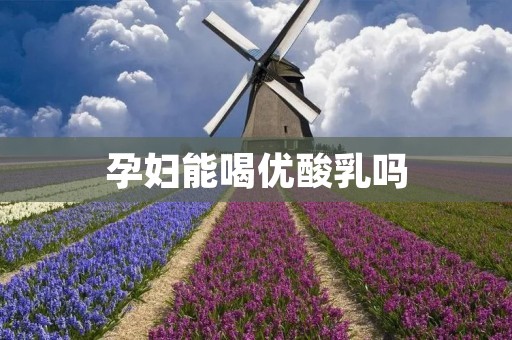 孕妇能喝优酸乳吗 孕妇能喝优酸乳吗