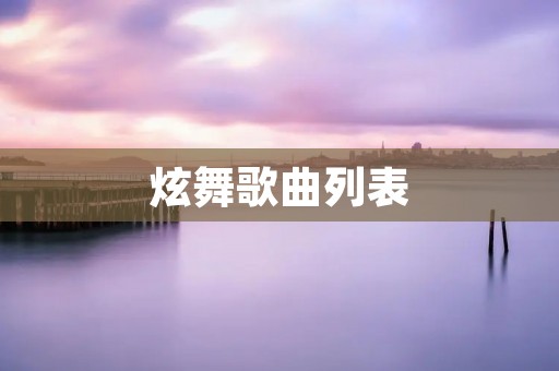 炫舞歌曲列表：带你畅游音乐的世界