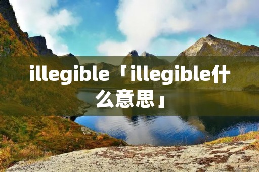 illegible「illegible什么意思」