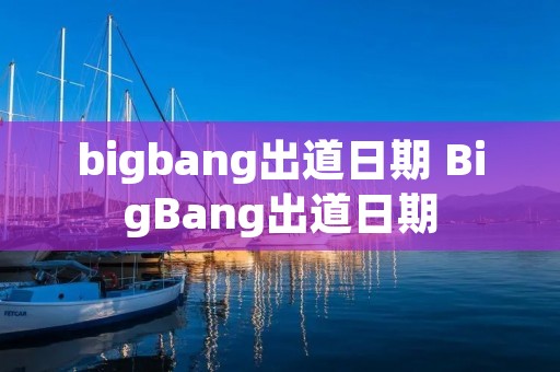 bigbang出道日期 BigBang出道日期 bigbang出道日期 BigBang出道日期