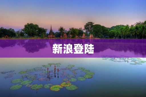 新浪登陆:畅享全方位网络服务的便捷入口 新浪登陆:畅享全方位网络服务的便捷入口