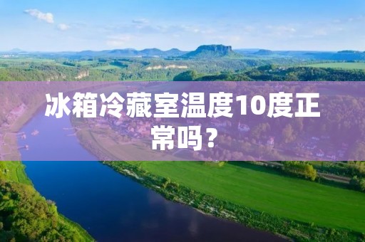 冰箱冷藏室温度10度正常吗？