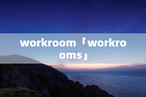 workroom「workrooms」