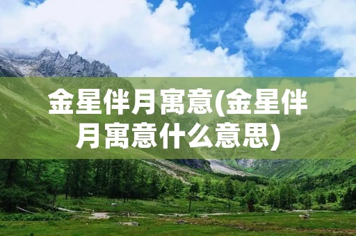 金星伴月寓意(金星伴月寓意什么意思)