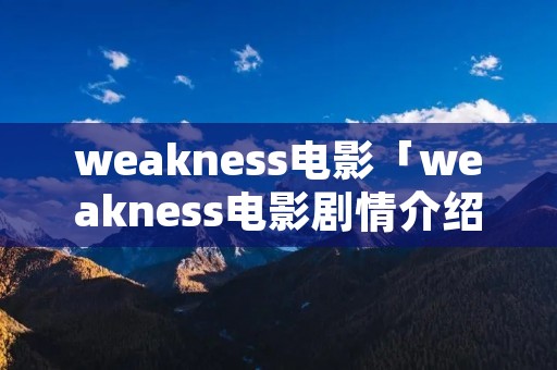 weakness电影「weakness电影剧情介绍」