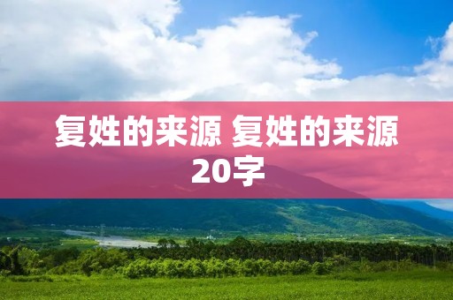 复姓的来源 复姓的来源20字 复姓的来源 复姓的来源20字