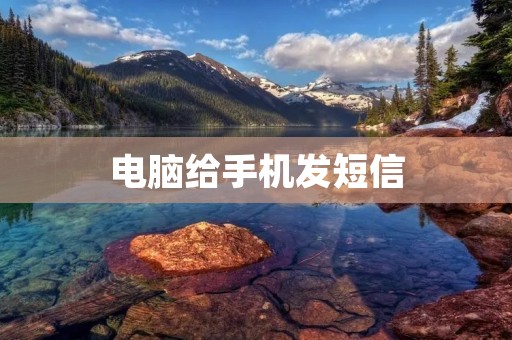 电脑给手机发短信:实现高效便捷的通讯方式 电脑给手机发短信:实现高效便捷的通讯方式