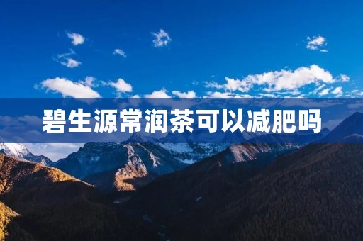碧生源常润茶可以减肥吗