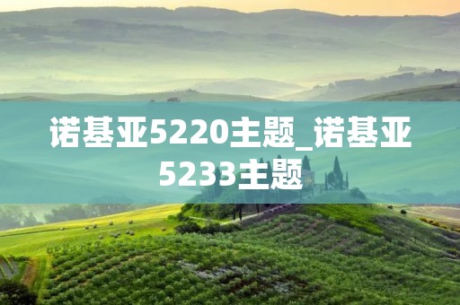 诺基亚5220主题_诺基亚5233主题 诺基亚5220主题_诺基亚5233主题