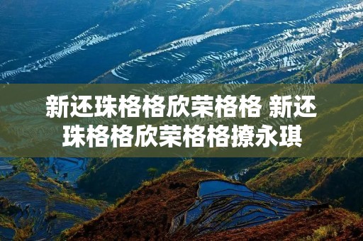 新还珠格格欣荣格格 新还珠格格欣荣格格撩永琪 新还珠格格欣荣格格 新还珠格格欣荣格格撩永琪