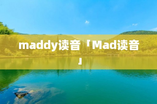 maddy读音「Mad读音」 maddy读音「Mad读音」