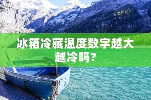 冰箱冷藏温度数字越大越冷吗？