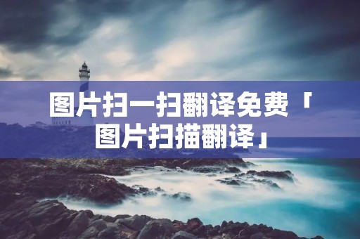图片扫一扫翻译免费「图片扫描翻译」