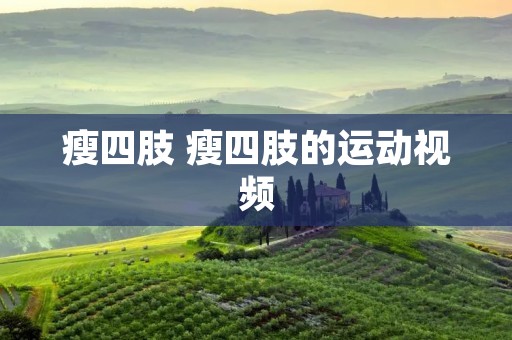 瘦四肢 瘦四肢的运动视频