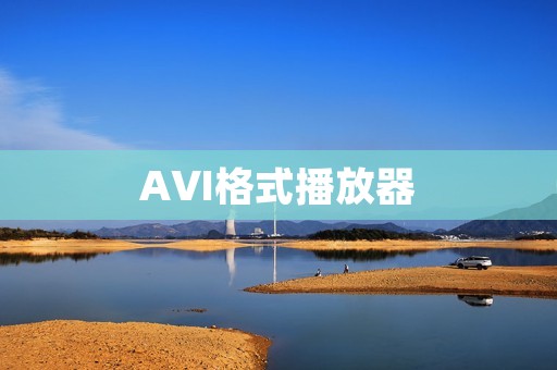 AVI格式播放器:带你畅享高清视频的最佳选择 AVI格式播放器:带你畅享高清视频的最佳选择