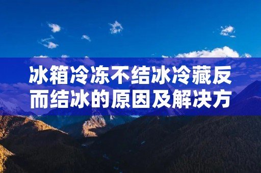 冰箱冷冻不结冰冷藏反而结冰的原因及解决方法