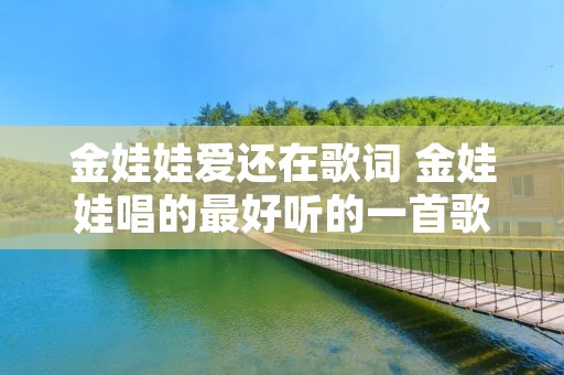 金娃娃爱还在歌词 金娃娃唱的最好听的一首歌是哪一首 金娃娃爱还在歌词 金娃娃唱的最好听的一首歌是哪一首