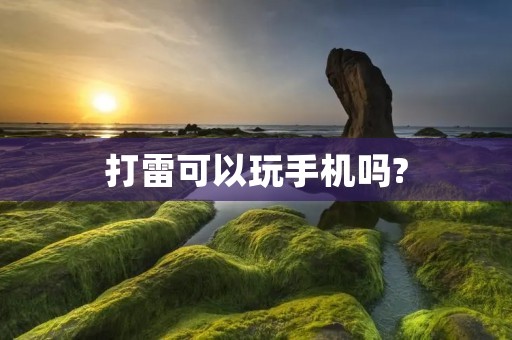 打雷可以玩手机吗?