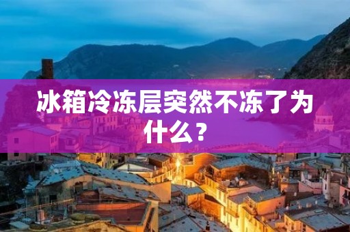 冰箱冷冻层突然不冻了为什么? 冰箱冷冻层突然不冻了为什么?