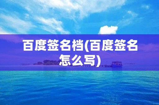 百度签名档(百度签名怎么写) 百度签名档(百度签名怎么写)