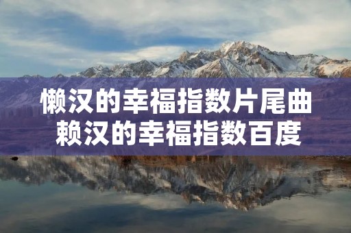 懒汉的幸福指数片尾曲 赖汉的幸福指数百度百科