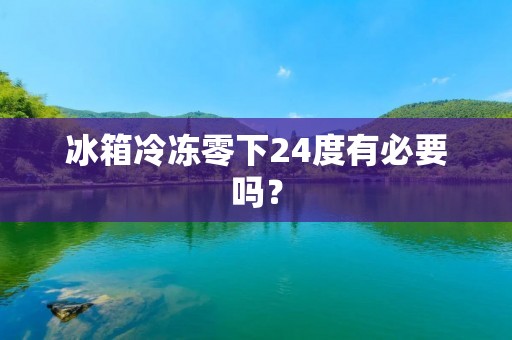 冰箱冷冻零下24度有必要吗？