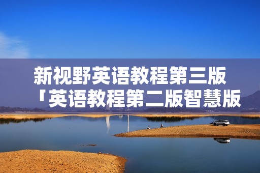 新视野英语教程第三版「英语教程第二版智慧版答案」