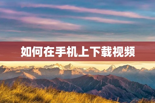如何在手机上下载视频 如何在手机上下载视频