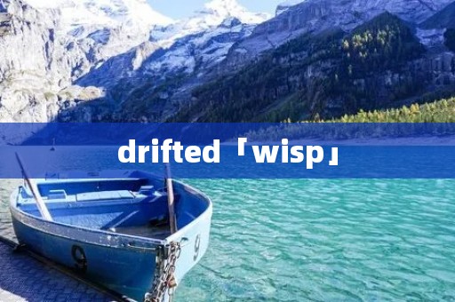 drifted「wisp」