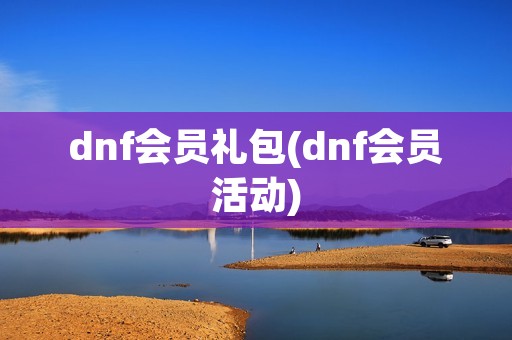 dnf会员礼包(dnf会员活动) dnf会员礼包(dnf会员活动)