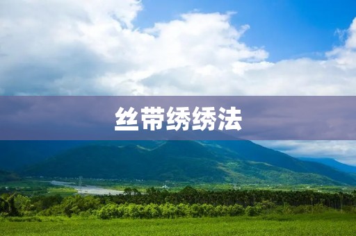 丝带绣绣法：细腻而瑰丽的手工艺术之美