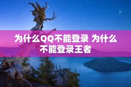 为什么QQ不能登录 为什么不能登录王者 为什么QQ不能登录 为什么不能登录王者