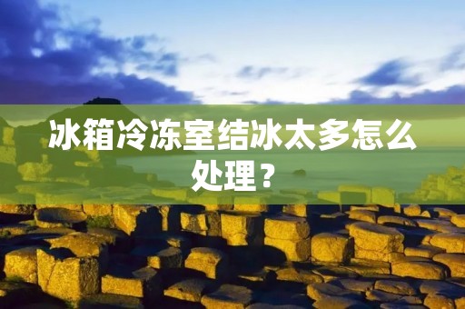 冰箱冷冻室结冰太多怎么处理？
