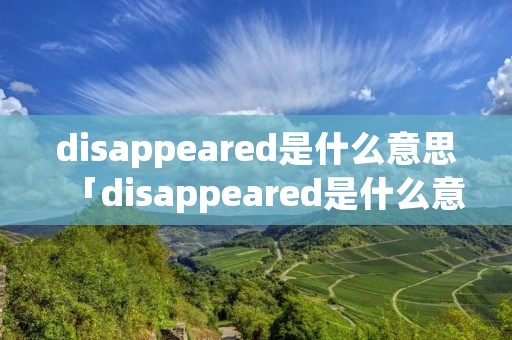disappeared是什么意思「disappeared是什么意思中文」