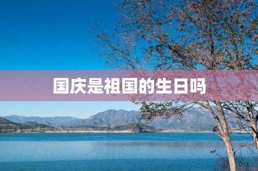国庆是祖国的生日吗