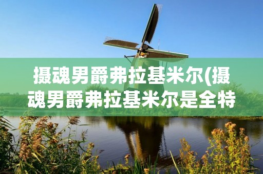 摄魂男爵弗拉基米尔(摄魂男爵弗拉基米尔是全特效吗)