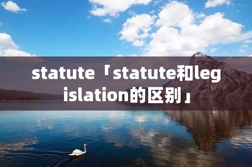statute「statute和legislation的区别」
