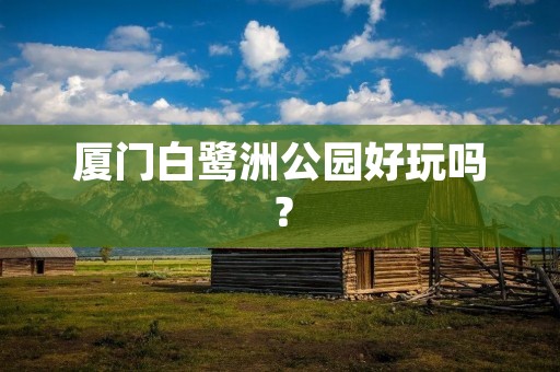厦门白鹭洲公园好玩吗？