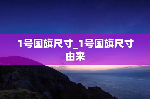 1号国旗尺寸_1号国旗尺寸由来